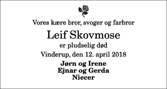 <p>Vores kære bror, svoger og farbror<br />Leif Skovmose<br />er pludselig død<br />Vinderup, den 12. april 2018<br />Jørn og Irene Ejnar og Gerda Niecer</p>
