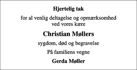 <p>Hjertelig tak<br />for al venlig deltagelse og opmærksomhed ved vores kære<br />Christian Møllers<br />sygdom, død og begravelse<br />På familiens vegne<br />Gerda Møller</p>