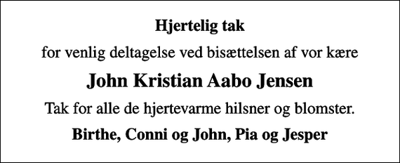 <p>Hjertelig tak<br />for venlig deltagelse ved bisættelsen af vor kære<br />John Kristian Aabo Jensen<br />Tak for alle de hjertevarme hilsner og blomster.<br />Birthe, Conni og John, Pia og Jesper</p>