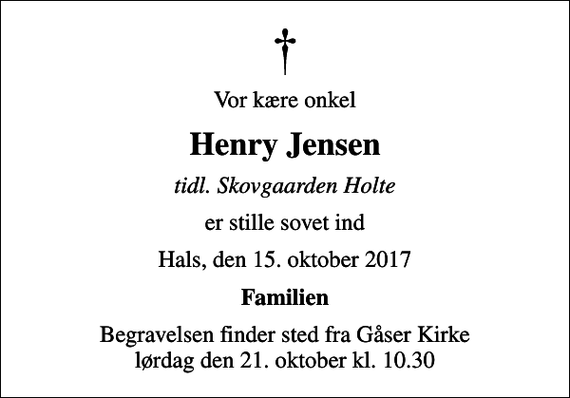 <p>Vor kære onkel<br />Henry Jensen<br />tidl. Skovgaarden Holte<br />er stille sovet ind<br />Hals, den 15. oktober 2017<br />Familien<br />Begravelsen finder sted fra Gåser Kirke lørdag den 21. oktober kl. 10.30</p>