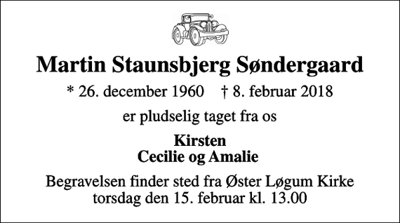 <p>Martin Staunsbjerg Søndergaard<br />* 26. december 1960 ✝ 8. februar 2018<br />er pludselig taget fra os<br />Kirsten Cecilie og Amalie<br />Begravelsen finder sted fra Øster Løgum Kirke torsdag den 15. februar kl. 13.00</p>