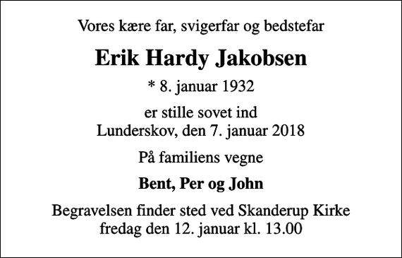<p>Vores kære far, svigerfar og bedstefar<br />Erik Hardy Jakobsen<br />* 8. januar 1932<br />er stille sovet ind Lunderskov, den 7. januar 2018<br />På familiens vegne<br />Bent, Per og John<br />Begravelsen finder sted ved Skanderup Kirke fredag den 12. januar kl. 13.00</p>