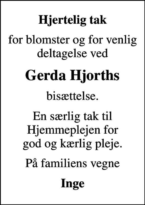 <p>Hjertelig tak<br />for blomster og for venlig deltagelse ved<br />Gerda Hjorths<br />bisættelse.<br />En særlig tak til Hjemmeplejen for god og kærlig pleje.<br />På familiens vegne<br />Inge</p>