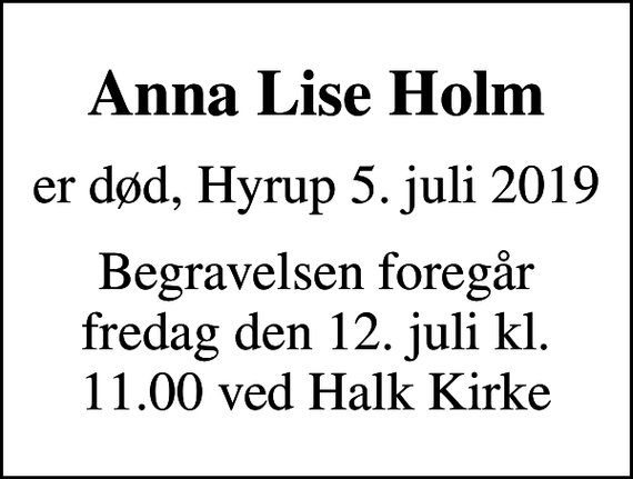 <p>Anna Lise Holm<br />er død, Hyrup 5. juli 2019<br />Begravelsen foregår fredag den 12. juli kl. 11.00 ved Halk Kirke</p>