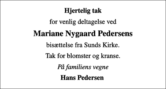 <p>Hjertelig tak<br />for venlig deltagelse ved<br />Mariane Nygaard Pedersens<br />bisættelse fra Sunds Kirke.<br />Tak for blomster og kranse.<br />På familiens vegne<br />Hans Pedersen</p>