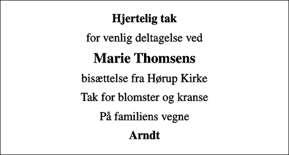 <p>Hjertelig tak<br />for venlig deltagelse ved<br />Marie Thomsens<br />bisættelse fra Hørup Kirke<br />Tak for blomster og kranse<br />På familiens vegne<br />Arndt</p>