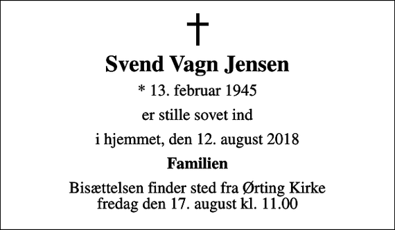 <p>Svend Vagn Jensen<br />* 13. februar 1945<br />er stille sovet ind<br />i hjemmet, den 12. august 2018<br />Familien<br />Bisættelsen finder sted fra Ørting Kirke fredag den 17. august kl. 11.00</p>