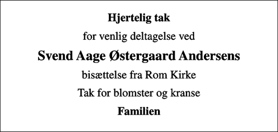 <p>Hjertelig tak<br />for venlig deltagelse ved<br />Svend Aage Østergaard Andersens<br />bisættelse fra Rom Kirke<br />Tak for blomster og kranse<br />Familien</p>