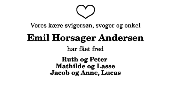 <p>Vores kære svigersøn, svoger og onkel<br />Emil Horsager Andersen<br />har fået fred<br />Ruth og Peter Mathilde og Lasse Jacob og Anne, Lucas</p>