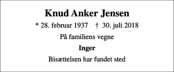 <p>Knud Anker Jensen<br />* 28. februar 1937 ✝ 30. juli 2018<br />På familiens vegne<br />Inger<br />Bisættelsen har fundet sted</p>