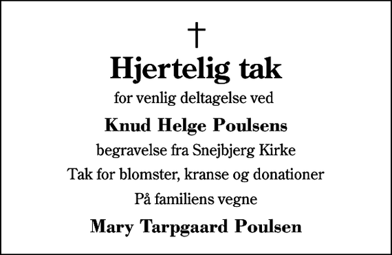 <p>Hjertelig tak<br />for venlig deltagelse ved<br />Knud Helge Poulsens<br />begravelse fra Snejbjerg Kirke<br />Tak for blomster, kranse og donationer<br />På familiens vegne<br />Mary Tarpgaard Poulsen</p>