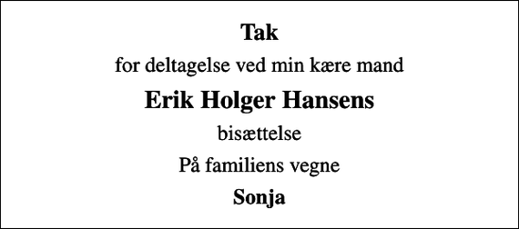 <p>Tak<br />for deltagelse ved min kære mand<br />Erik Holger Hansens<br />bisættelse<br />På familiens vegne<br />Sonja</p>