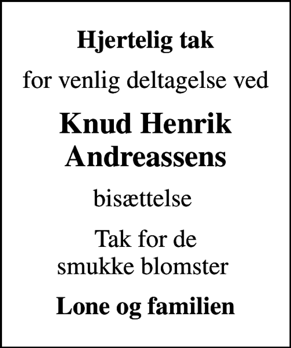 <p>Hjertelig tak<br />for venlig deltagelse ved<br />Knud Henrik Andreassens<br />bisættelse<br />Tak for de smukke blomster<br />Lone og familien</p>