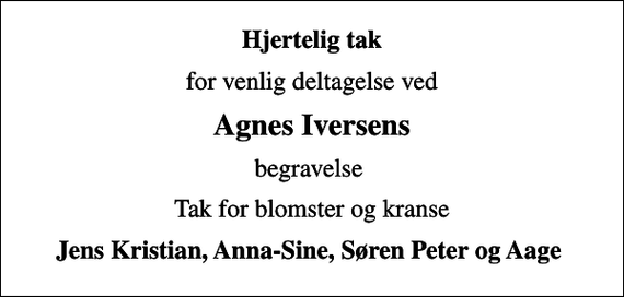 <p>Hjertelig tak<br />for venlig deltagelse ved<br />Agnes Iversens<br />begravelse<br />Tak for blomster og kranse<br />Jens Kristian, Anna-Sine, Søren Peter og Aage</p>