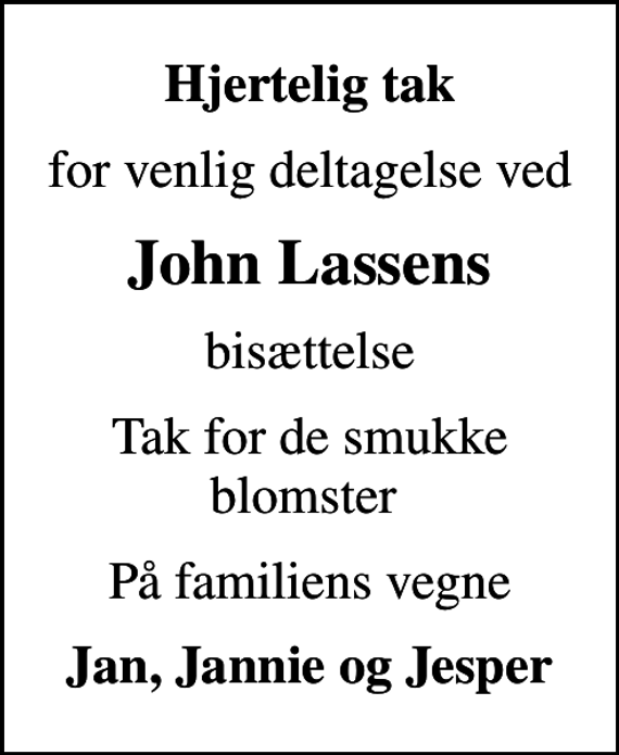 <p>Hjertelig tak<br />for venlig deltagelse ved<br />John Lassens<br />bisættelse<br />Tak for de smukke blomster<br />På familiens vegne<br />Jan, Jannie og Jesper</p>
