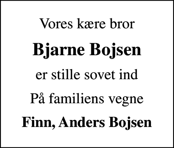<p>Vores kære bror<br />Bjarne Bojsen<br />er stille sovet ind<br />På familiens vegne<br />Finn, Anders Bojsen</p>