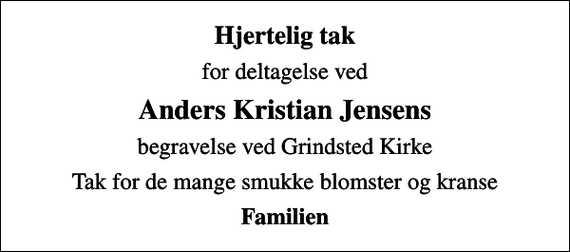 <p>Hjertelig tak<br />for deltagelse ved<br />Anders Kristian Jensens<br />begravelse ved Grindsted Kirke<br />Tak for de mange smukke blomster og kranse<br />Familien</p>
