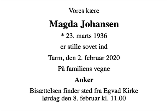 <p>Vores kære<br />Magda Johansen<br />* 23. marts 1936<br />er stille sovet ind<br />Tarm, den 2. februar 2020<br />På familiens vegne<br />Anker<br />Bisættelsen finder sted fra Egvad Kirke lørdag den 8. februar kl. 11.00</p>