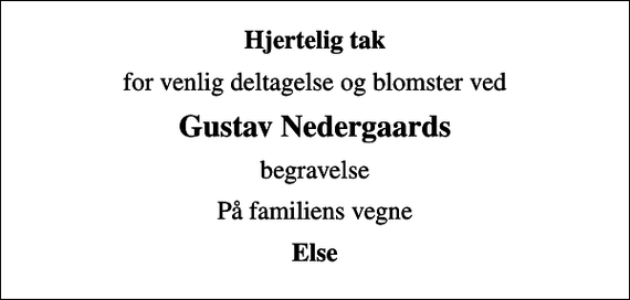<p>Hjertelig tak<br />for venlig deltagelse og blomster ved<br />Gustav Nedergaards<br />begravelse<br />På familiens vegne<br />Else</p>