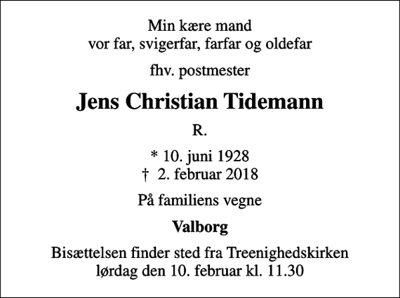 <p>Min kære mand vor far, svigerfar, farfar og oldefar<br />fhv. postmester<br />Jens Christian Tidemann<br />R.<br />* 10. juni 1928<br />✝ 2. februar 2018<br />På familiens vegne<br />Valborg<br />Bisættelsen finder sted fra Treenighedskirken lørdag den 10. februar kl. 11.30</p>
