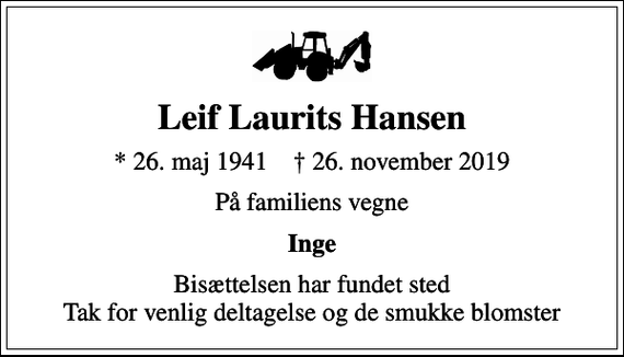 <p>Leif Laurits Hansen<br />* 26. maj 1941 ✝ 26. november 2019<br />På familiens vegne<br />Inge<br />Bisættelsen har fundet sted Tak for venlig deltagelse og de smukke blomster</p>