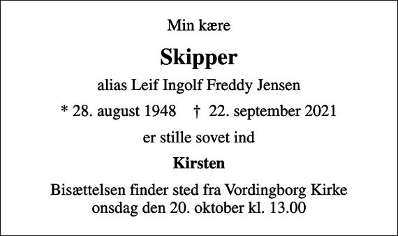 <p>Min kære<br />Skipper<br />alias Leif Ingolf Freddy Jensen<br />* 28. august 1948 ✝ 22. september 2021<br />er stille sovet ind<br />Kirsten<br />Bisættelsen finder sted fra Vordingborg Kirke onsdag den 20. oktober kl. 13.00</p>