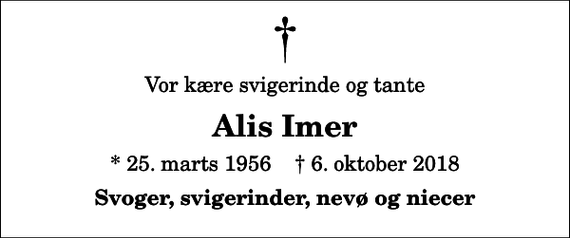<p>Vor kære svigerinde og tante<br />Alis Imer<br />* 25. marts 1956 ✝ 6. oktober 2018<br />Svoger, svigerinder, nevø og niecer</p>