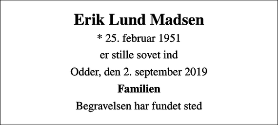 <p>Erik Lund Madsen<br />* 25. februar 1951<br />er stille sovet ind<br />Odder, den 2. september 2019<br />Familien<br />Begravelsen har fundet sted</p>