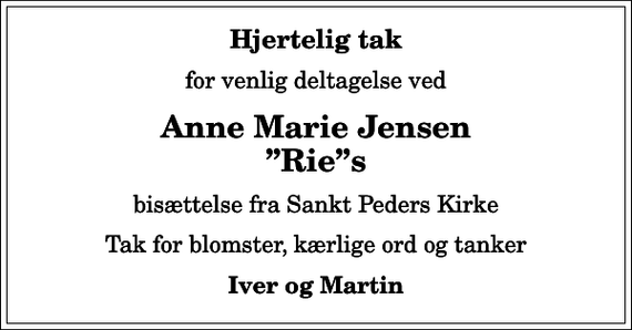<p>Hjertelig tak<br />for venlig deltagelse ved<br />Anne Marie Jensen Ries<br />bisættelse fra Sankt Peders Kirke<br />Tak for blomster, kærlige ord og tanker<br />Iver og Martin</p>