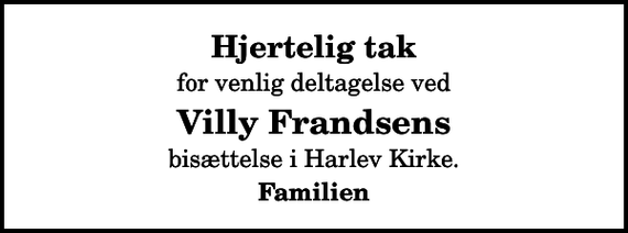 <p>Hjertelig tak<br />for venlig deltagelse ved<br />Villy Frandsens<br />bisættelse i Harlev Kirke.<br />Familien</p>