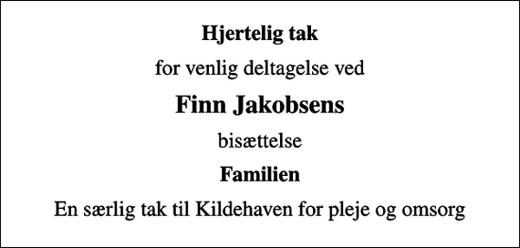 <p>Hjertelig tak<br />for venlig deltagelse ved<br />Finn Jakobsens<br />bisættelse<br />Familien<br />En særlig tak til Kildehaven for pleje og omsorg</p>