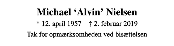<p>Michael Alvin Nielsen<br />* 12. april 1957 ✝ 2. februar 2019<br />Tak for opmærksomheden ved bisættelsen</p>