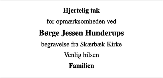<p>Hjertelig tak<br />for opmærksomheden ved<br />Børge Jessen Hunderups<br />begravelse fra Skærbæk Kirke<br />Venlig hilsen<br />Familien</p>