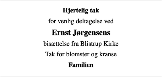 <p>Hjertelig tak<br />for venlig deltagelse ved<br />Ernst Jørgensens<br />bisættelse fra Blistrup Kirke<br />Tak for blomster og kranse<br />Familien</p>