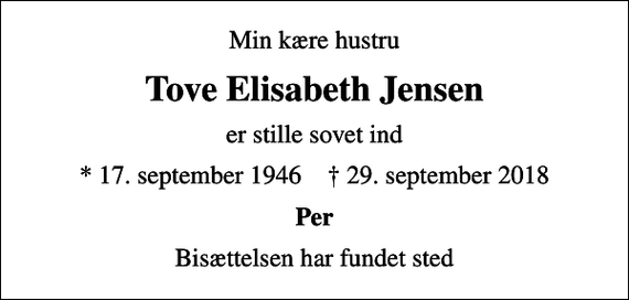 <p>Min kære hustru<br />Tove Elisabeth Jensen<br />er stille sovet ind<br />* 17. september 1946 ✝ 29. september 2018<br />Per<br />Bisættelsen har fundet sted</p>