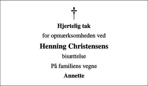 <p>Hjertelig tak<br />for opmærksomheden ved<br />Henning Christensens<br />bisættelse<br />På familiens vegne<br />Annette</p>