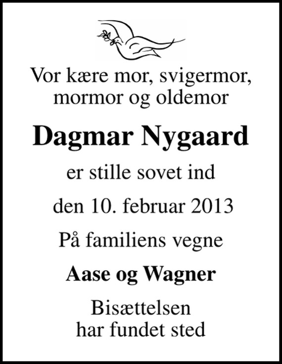 <p>Vor kære mor, svigermor, mormor og oldemor<br />Dagmar Nygaard<br />er stille sovet ind<br />den 10. februar 2013<br />På familiens vegne<br />Aase og Wagner<br />Bisættelsen har fundet sted</p>