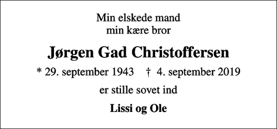 <p>Min elskede mand min kære bror<br />Jørgen Gad Christoffersen<br />* 29. september 1943 ✝ 4. september 2019<br />er stille sovet ind<br />Lissi og Ole</p>