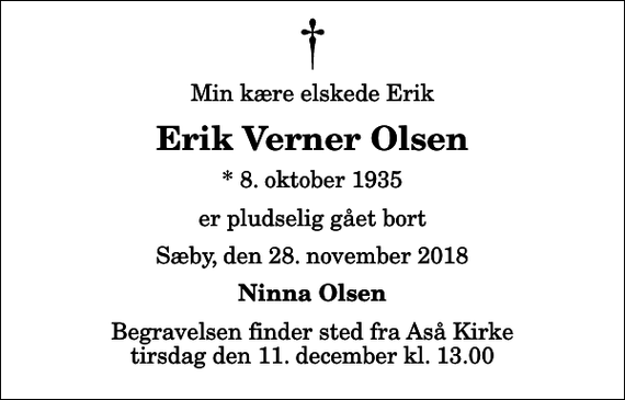 <p>Min kære elskede Erik<br />Erik Verner Olsen<br />* 8. oktober 1935<br />er pludselig gået bort<br />Sæby, den 28. november 2018<br />Ninna Olsen<br />Begravelsen finder sted fra Aså Kirke tirsdag den 11. december kl. 13.00</p>