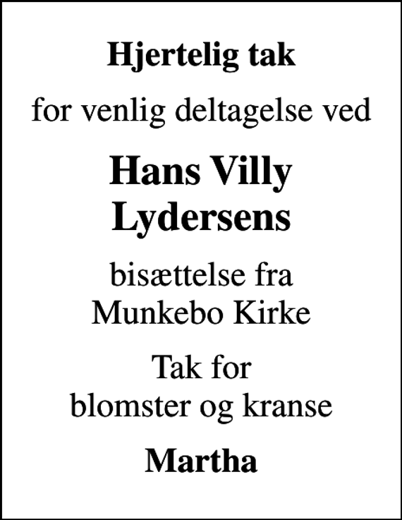 <p>Hjertelig tak<br />for venlig deltagelse ved<br />Hans Villy Lydersens<br />bisættelse fra Munkebo Kirke<br />Tak for blomster og kranse<br />Martha</p>