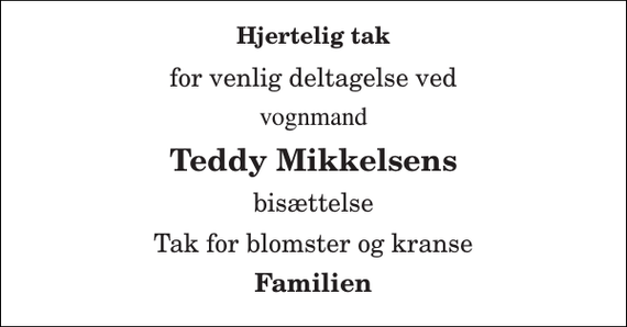 <p>Hjertelig tak<br />for venlig deltagelse ved<br />vognmand<br />Teddy Mikkelsens<br />bisættelse<br />Tak for blomster og kranse<br />Familien</p>