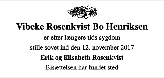 <p>Vibeke Rosenkvist Bo Henriksen<br />er efter længere tids sygdom<br />stille sovet ind den 12. november 2017<br />Erik og Elisabeth Rosenkvist<br />Bisættelsen har fundet sted</p>