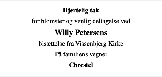 <p>Hjertelig tak<br />for blomster og venlig deltagelse ved<br />Willy Petersens<br />bisættelse fra Vissenbjerg Kirke<br />På familiens vegne:<br />Chrestel</p>