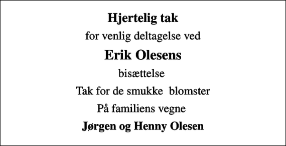 <p>Hjertelig tak<br />for venlig deltagelse ved<br />Erik Olesens<br />bisættelse<br />Tak for de smukke blomster<br />På familiens vegne<br />Jørgen og Henny Olesen</p>
