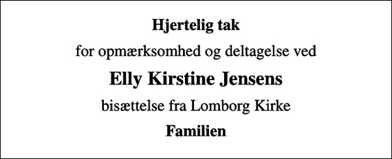 <p>Hjertelig tak<br />for opmærksomhed og deltagelse ved<br />Elly Kirstine Jensens<br />bisættelse fra Lomborg Kirke<br />Familien</p>