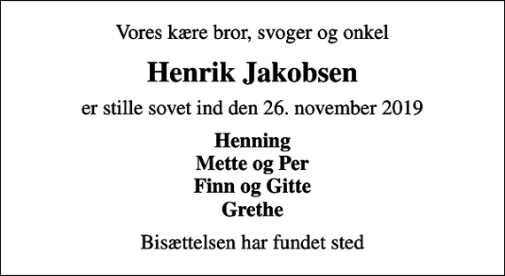 <p>Vores kære bror, svoger og onkel<br />Henrik Jakobsen<br />er stille sovet ind den 26. november 2019<br />Henning Mette og Per Finn og Gitte Grethe<br />Bisættelsen har fundet sted</p>