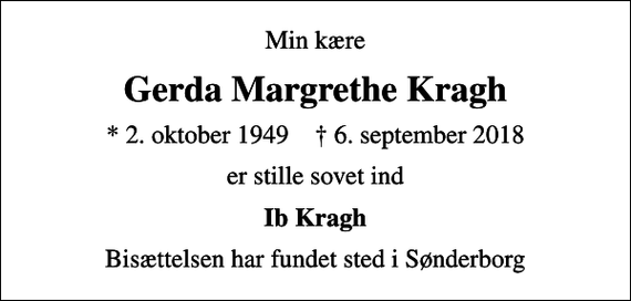 <p>Min kære<br />Gerda Margrethe Kragh<br />* 2. oktober 1949 ✝ 6. september 2018<br />er stille sovet ind<br />Ib Kragh<br />Bisættelsen har fundet sted i Sønderborg</p>