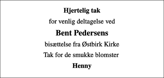 <p>Hjertelig tak<br />for venlig deltagelse ved<br />Bent Pedersens<br />bisættelse fra Østbirk Kirke<br />Tak for de smukke blomster<br />Henny</p>