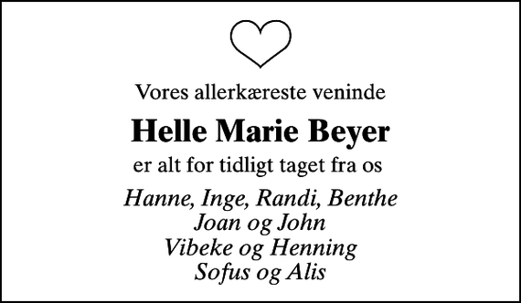 <p>Vores allerkæreste veninde<br />Helle Marie Beyer<br />er alt for tidligt taget fra os<br />Hanne, Inge, Randi, Benthe Joan og John Vibeke og Henning Sofus og Alis</p>
