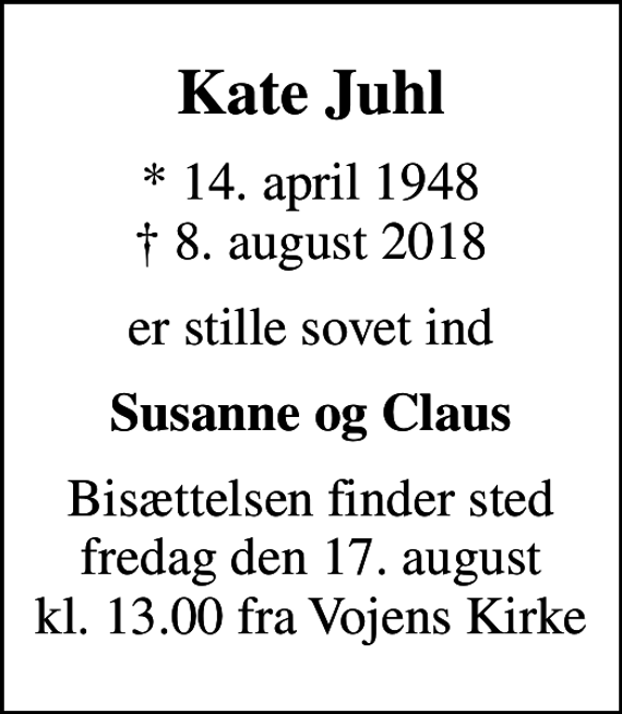 <p>Kate Juhl<br />* 14. april 1948<br />✝ 8. august 2018<br />er stille sovet ind<br />Susanne og Claus<br />Bisættelsen finder sted fredag den 17. august kl. 13.00 fra Vojens Kirke</p>